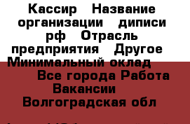 Кассир › Название организации ­ диписи.рф › Отрасль предприятия ­ Другое › Минимальный оклад ­ 30 000 - Все города Работа » Вакансии   . Волгоградская обл.